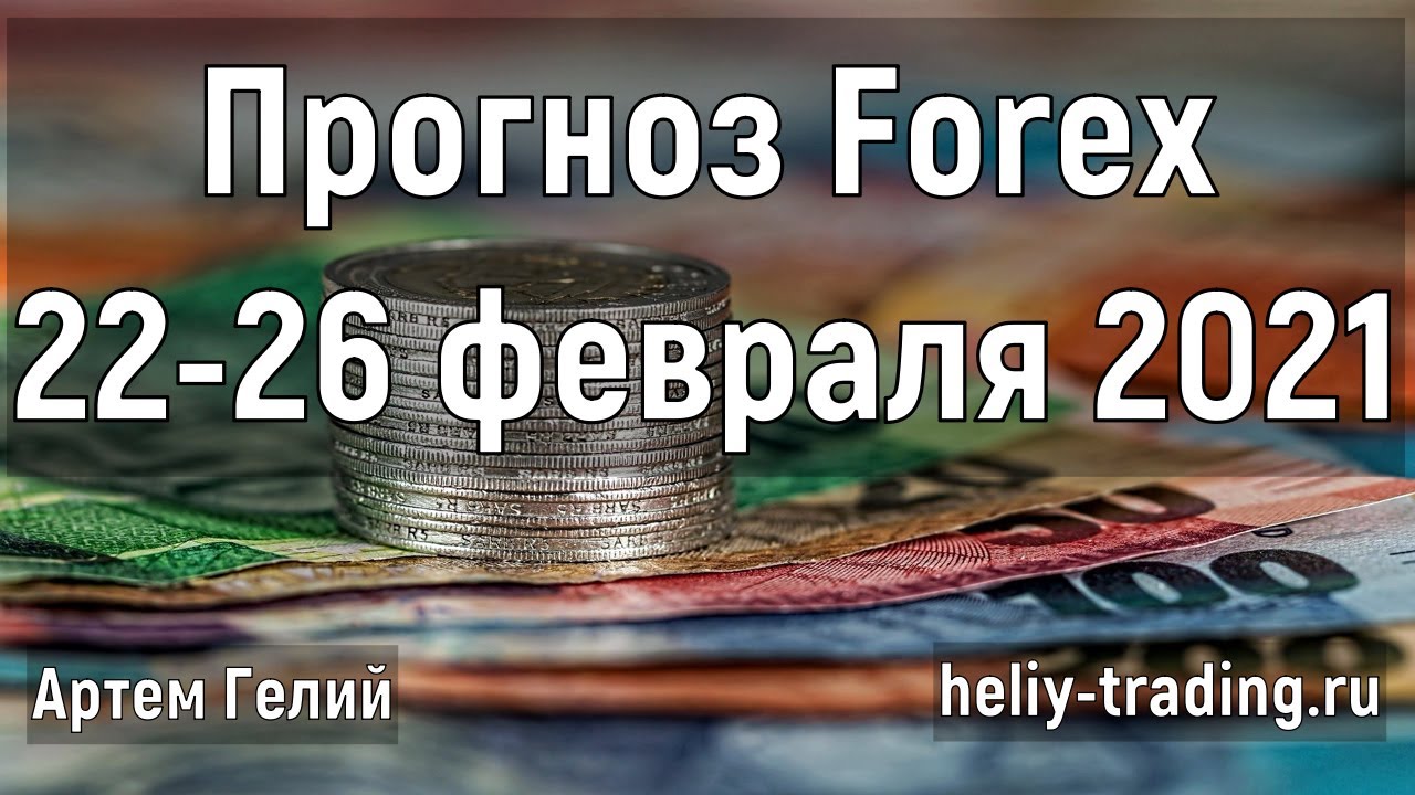 Артём Гелий: форекс прогноз на 22 – 26 февраля 2021 евро доллар, фунт доллар, доллар рубль и т.д.