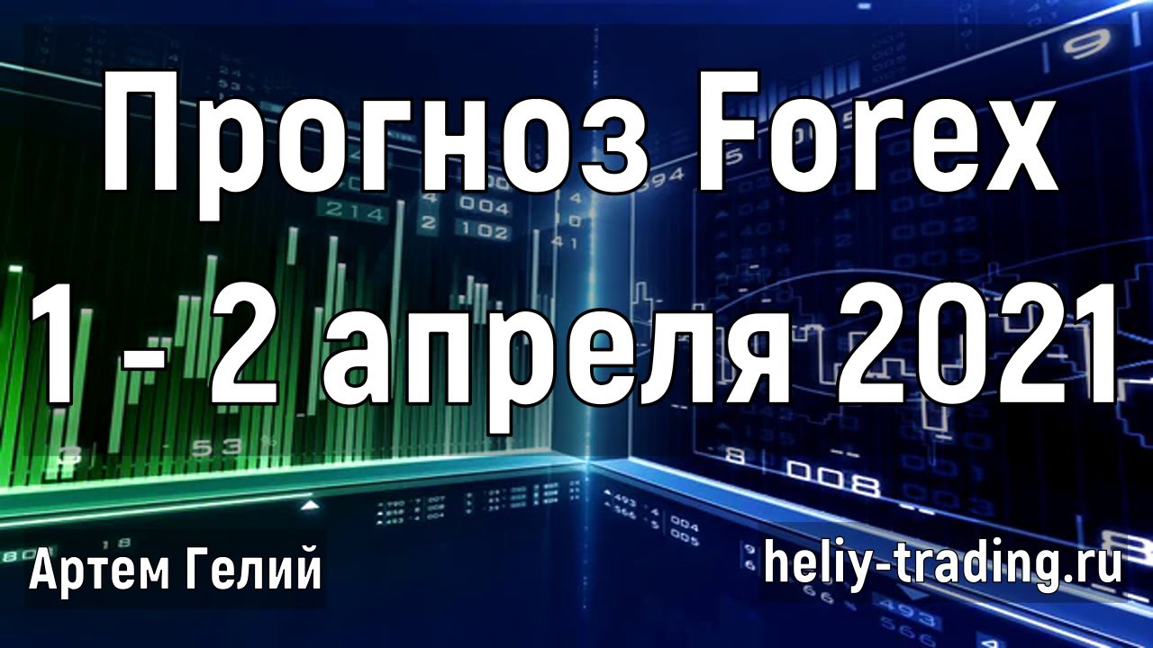 Артём Гелий: форекс прогноз на 1 – 2 апреля 2021 евро доллар, фунт доллар, доллар рубль и т.д.