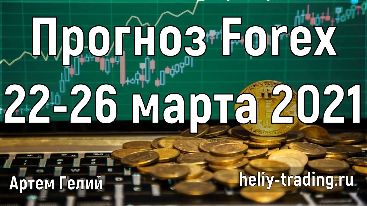 Артём Гелий: форекс прогноз на 22 – 26 марта 2021 евро доллар, фунт доллар, доллар рубль и т.д.