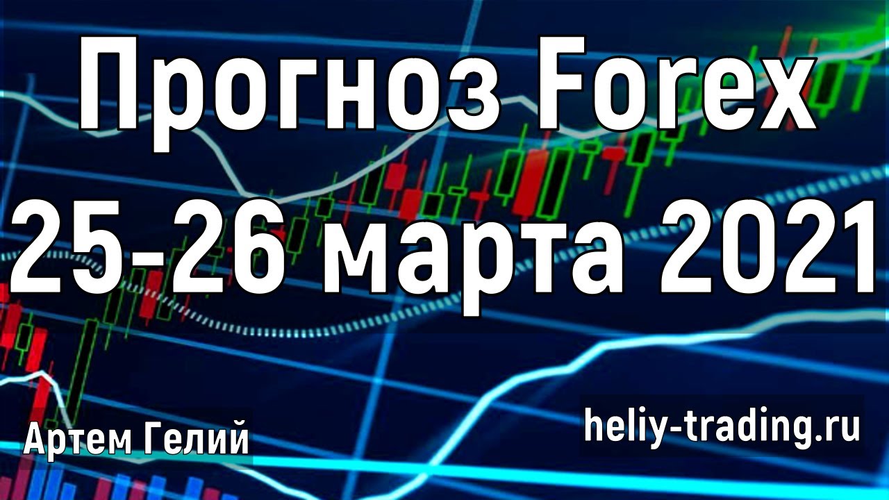 Артём Гелий: форекс прогноз на 25 – 26 марта 2021 евро доллар, фунт доллар, доллар рубль и т.д.