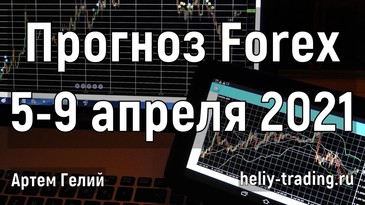 Артём Гелий: форекс прогноз на 5 – 9 апреля 2021 евро доллар, фунт доллар, доллар рубль и т.д.